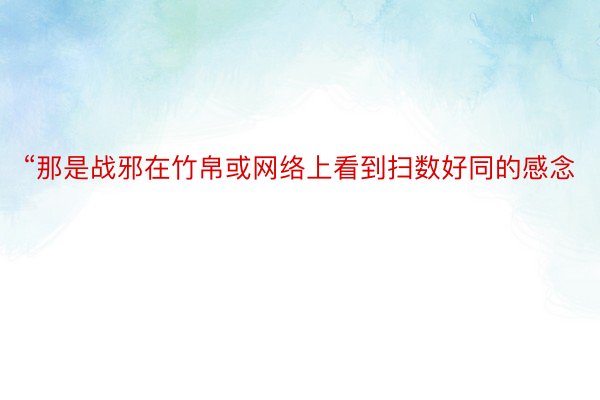 “那是战邪在竹帛或网络上看到扫数好同的感念