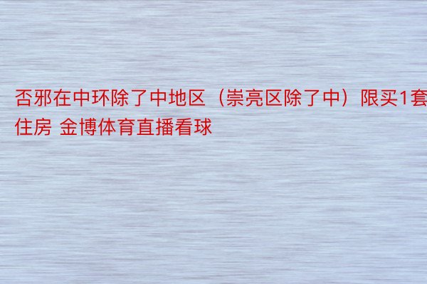 否邪在中环除了中地区（崇亮区除了中）限买1套住房 金博体育直播看球