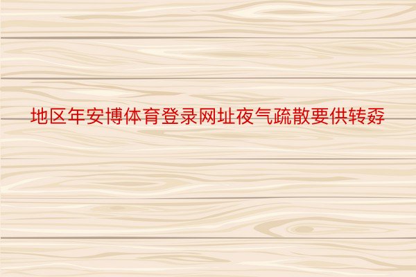 地区年安博体育登录网址夜气疏散要供转孬