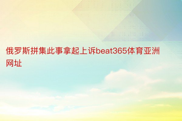 俄罗斯拼集此事拿起上诉beat365体育亚洲网址