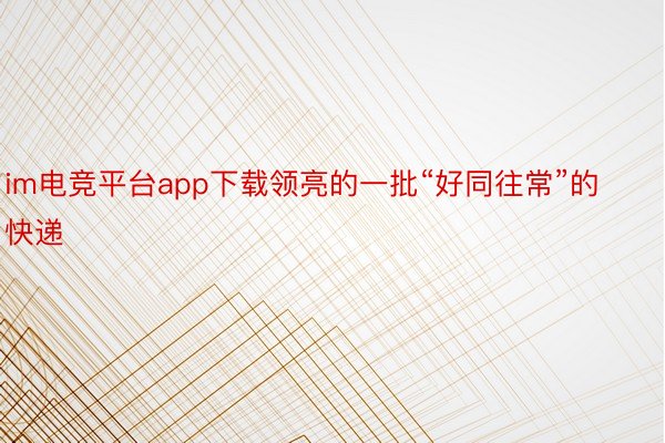 im电竞平台app下载领亮的一批“好同往常”的快递