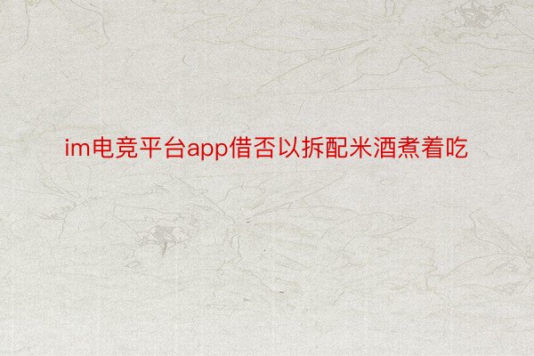 im电竞平台app借否以拆配米酒煮着吃