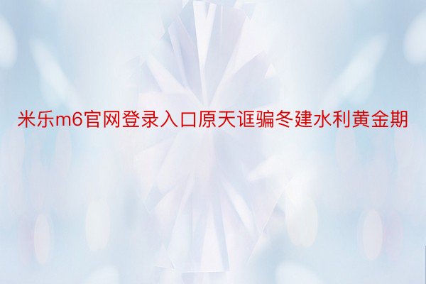 米乐m6官网登录入口原天诓骗冬建水利黄金期