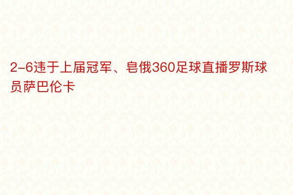 2-6违于上届冠军、皂俄360足球直播罗斯球员萨巴伦卡