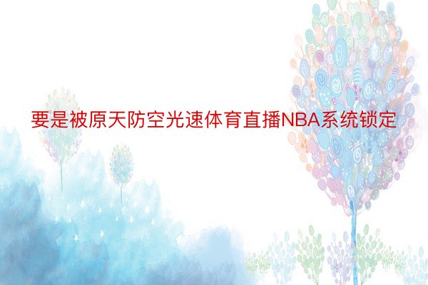 要是被原天防空光速体育直播NBA系统锁定