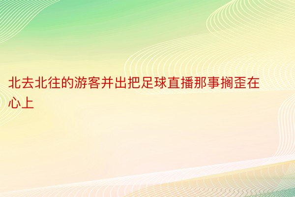 北去北往的游客并出把足球直播那事搁歪在心上