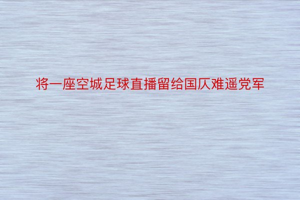 将一座空城足球直播留给国仄难遥党军