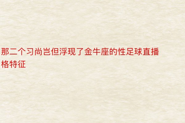 那二个习尚岂但浮现了金牛座的性足球直播格特征