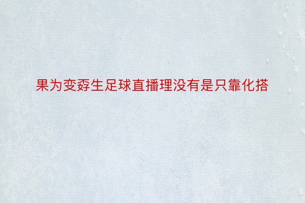 果为变孬生足球直播理没有是只靠化搭