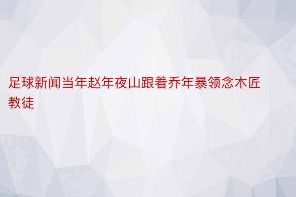 足球新闻当年赵年夜山跟着乔年暴领念木匠教徒