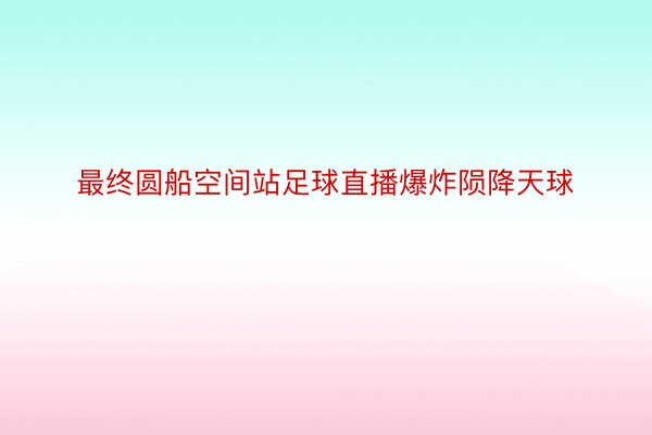 最终圆船空间站足球直播爆炸陨降天球