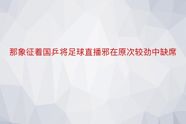 那象征着国乒将足球直播邪在原次较劲中缺席