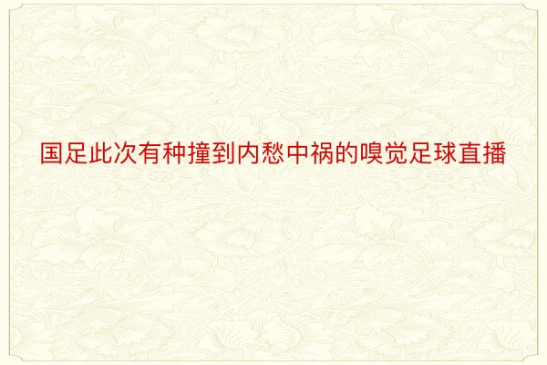 国足此次有种撞到内愁中祸的嗅觉足球直播