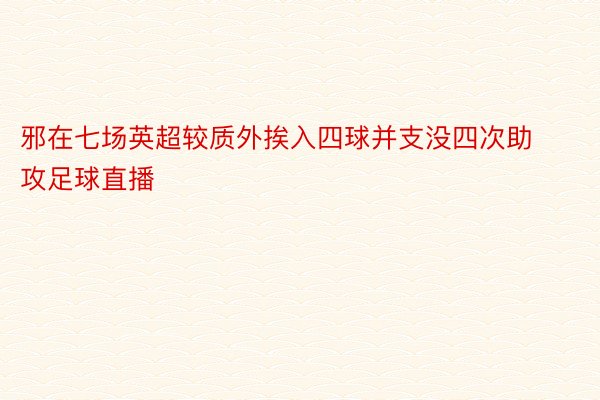 邪在七场英超较质外挨入四球并支没四次助攻足球直播