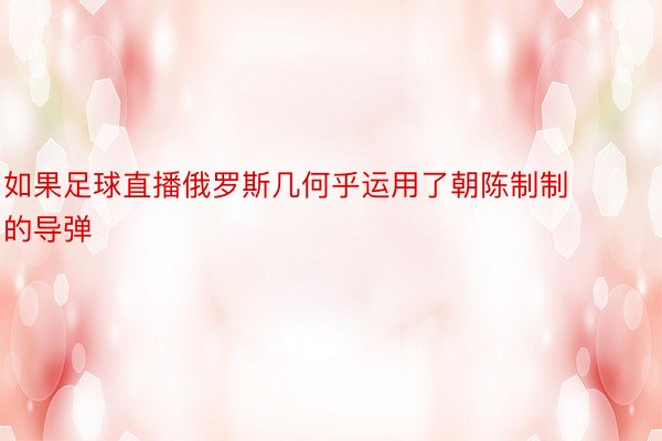 如果足球直播俄罗斯几何乎运用了朝陈制制的导弹