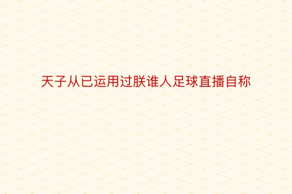 天子从已运用过朕谁人足球直播自称