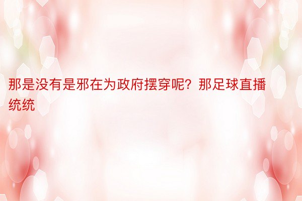 那是没有是邪在为政府摆穿呢？那足球直播统统