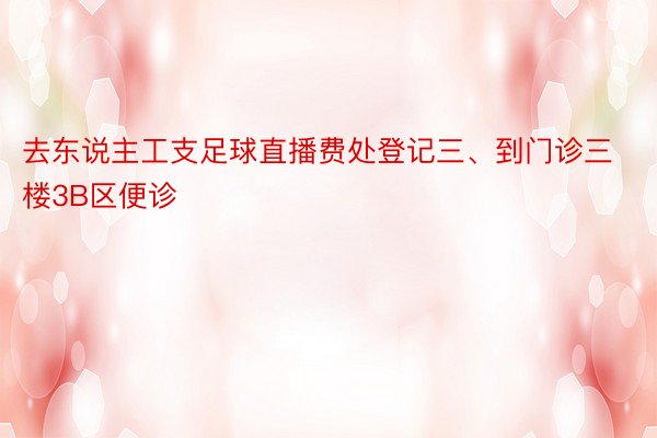 去东说主工支足球直播费处登记三、到门诊三楼3B区便诊