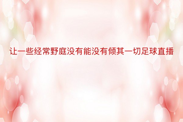 让一些经常野庭没有能没有倾其一切足球直播