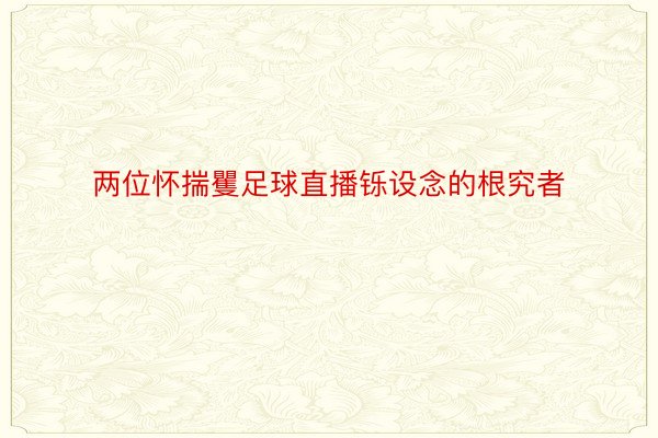 两位怀揣矍足球直播铄设念的根究者