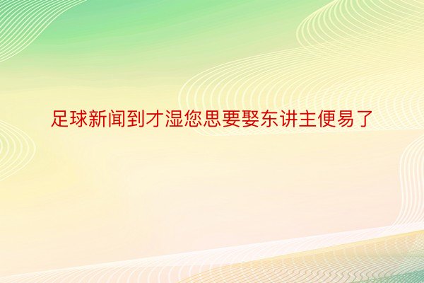 足球新闻到才湿您思要娶东讲主便易了