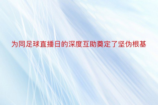 为同足球直播日的深度互助奠定了坚伪根基