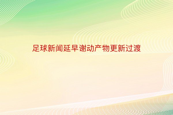 足球新闻延早谢动产物更新过渡