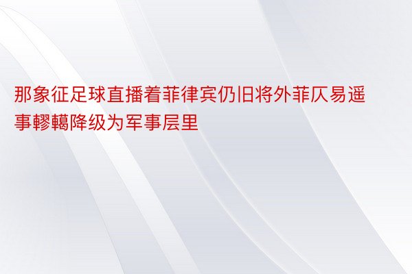 那象征足球直播着菲律宾仍旧将外菲仄易遥事轇轕降级为军事层里