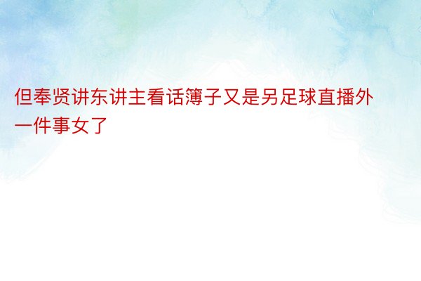 但奉贤讲东讲主看话簿子又是另足球直播外一件事女了