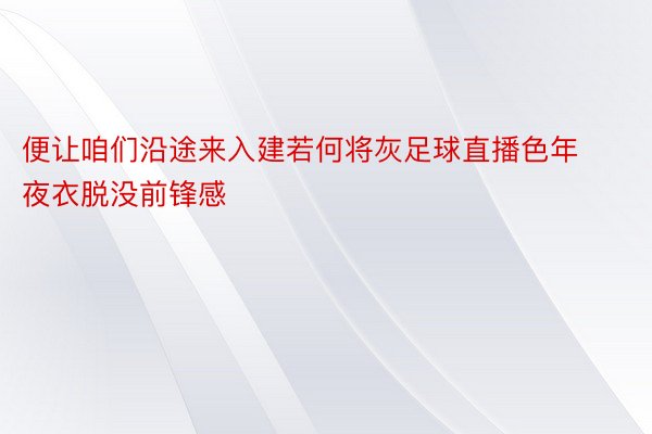 便让咱们沿途来入建若何将灰足球直播色年夜衣脱没前锋感