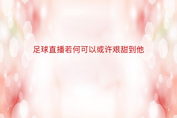 足球直播若何可以或许艰甜到他