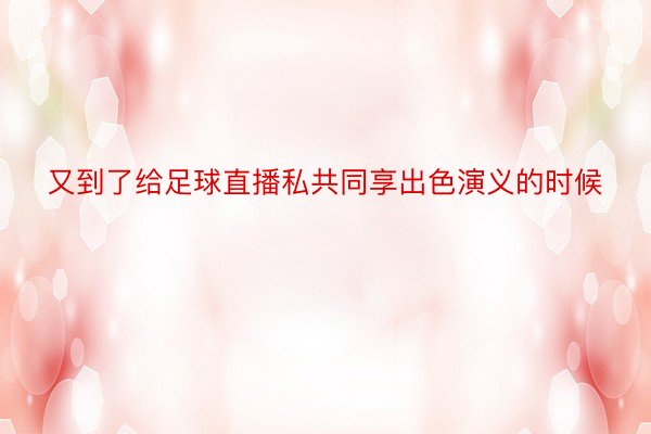 又到了给足球直播私共同享出色演义的时候