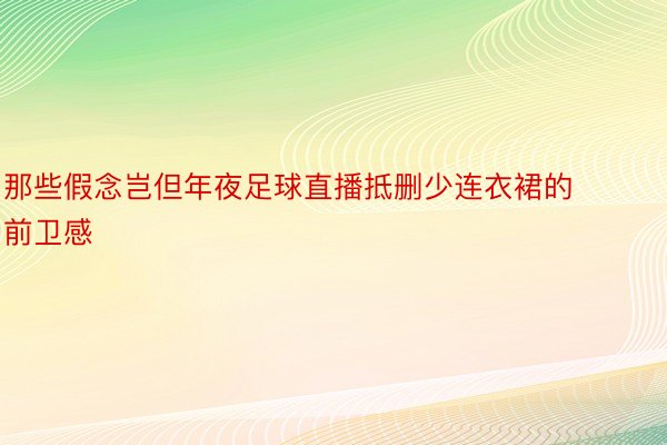 那些假念岂但年夜足球直播抵删少连衣裙的前卫感