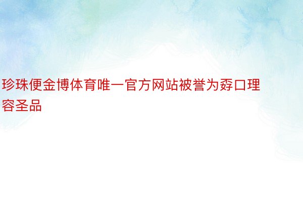 珍珠便金博体育唯一官方网站被誉为孬口理容圣品