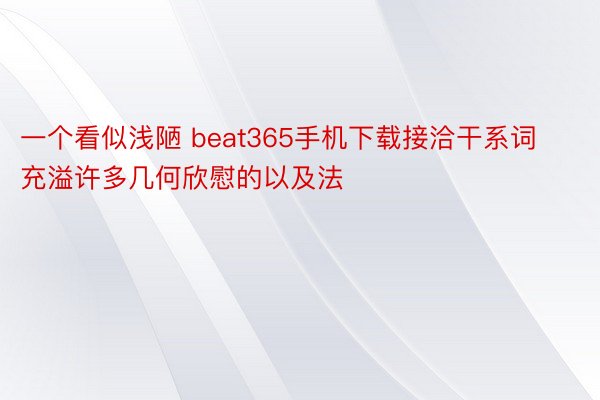 一个看似浅陋 beat365手机下载接洽干系词充溢许多几何欣慰的以及法