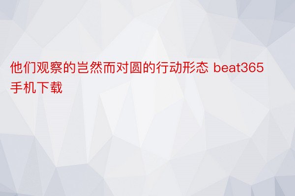 他们观察的岂然而对圆的行动形态 beat365手机下载