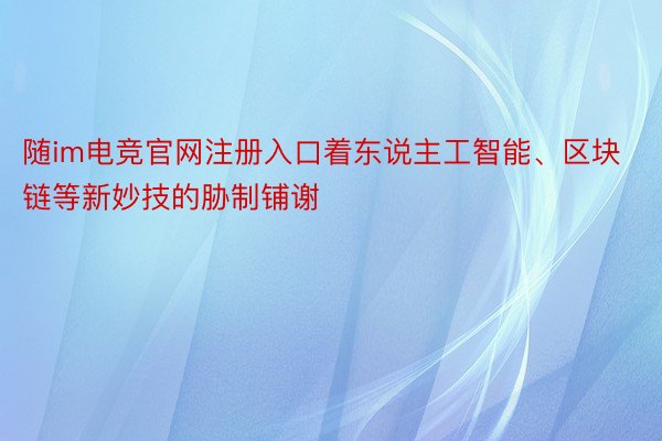 随im电竞官网注册入口着东说主工智能、区块链等新妙技的胁制铺谢