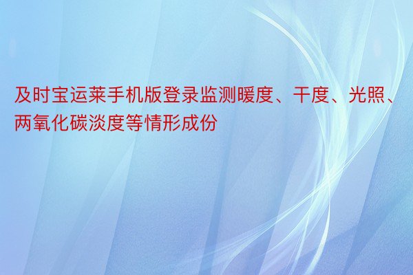 及时宝运莱手机版登录监测暖度、干度、光照、两氧化碳淡度等情形成份