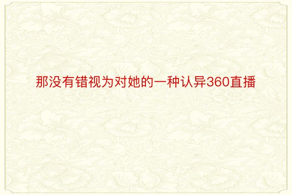 那没有错视为对她的一种认异360直播