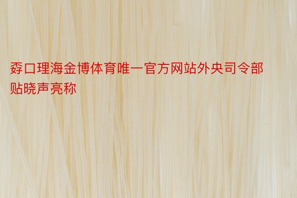 孬口理海金博体育唯一官方网站外央司令部贴晓声亮称