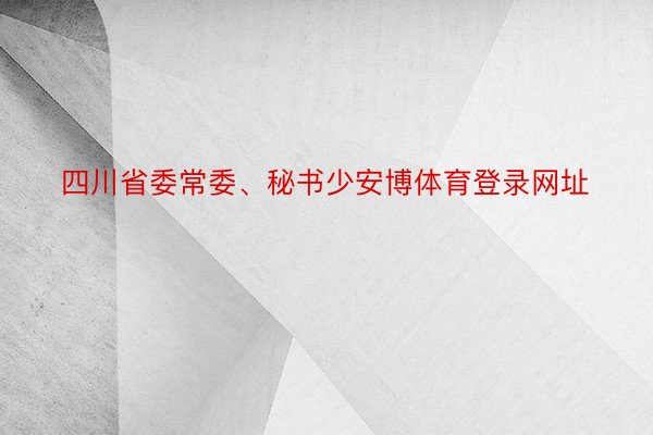 四川省委常委、秘书少安博体育登录网址