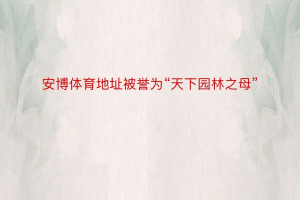 安博体育地址被誉为“天下园林之母”