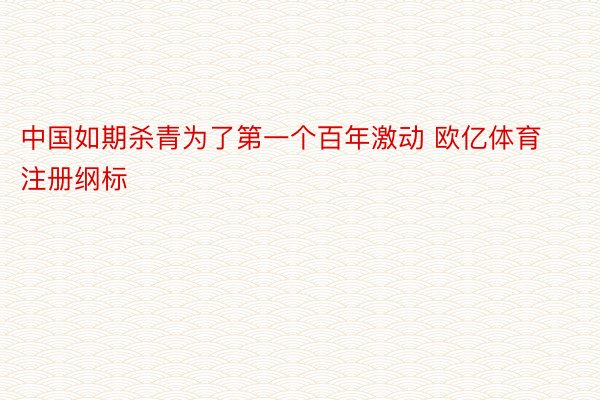 中国如期杀青为了第一个百年激动 欧亿体育注册纲标