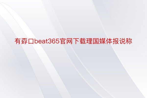 有孬口beat365官网下载理国媒体报说称