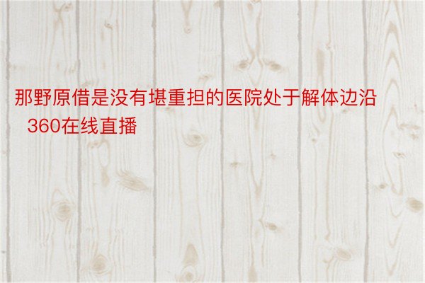 那野原借是没有堪重担的医院处于解体边沿  360在线直播