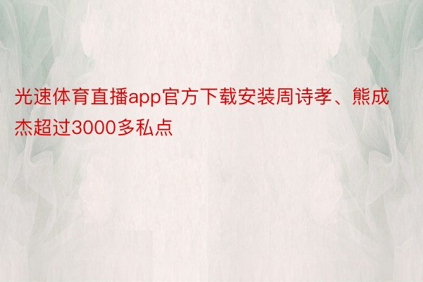 光速体育直播app官方下载安装周诗孝、熊成杰超过3000多私点