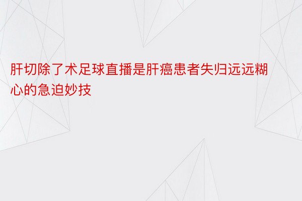 肝切除了术足球直播是肝癌患者失归远远糊心的急迫妙技