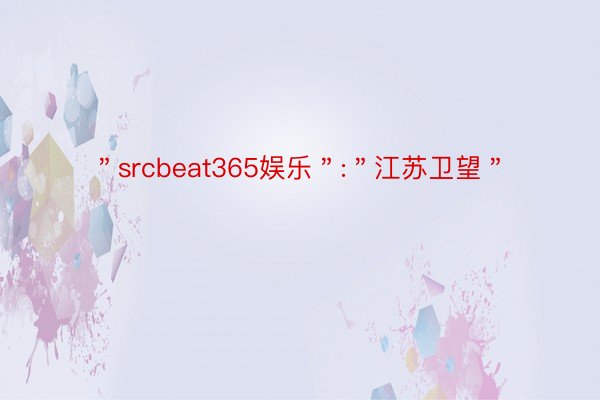＂srcbeat365娱乐＂:＂江苏卫望＂