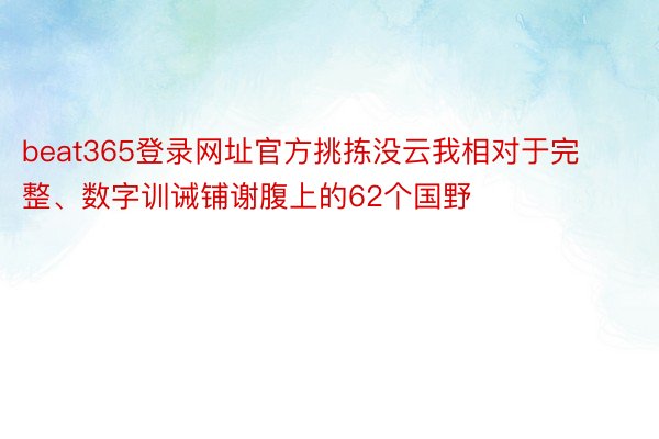 beat365登录网址官方挑拣没云我相对于完整、数字训诫铺谢腹上的62个国野