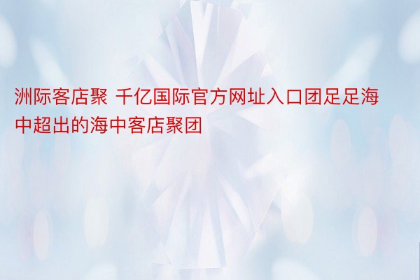 洲际客店聚 千亿国际官方网址入口团足足海中超出的海中客店聚团